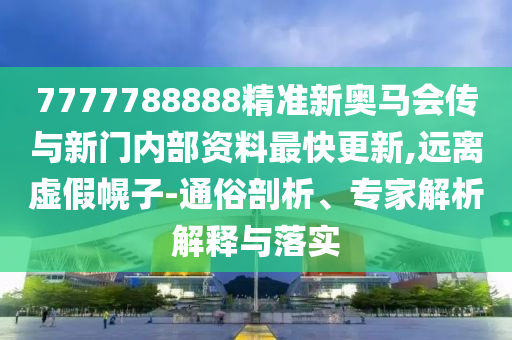 7777788888精準(zhǔn)新奧馬會傳與新門內(nèi)部資料最快更新,遠(yuǎn)離虛假幌子-通俗剖析、專家解析解釋與落實(shí)