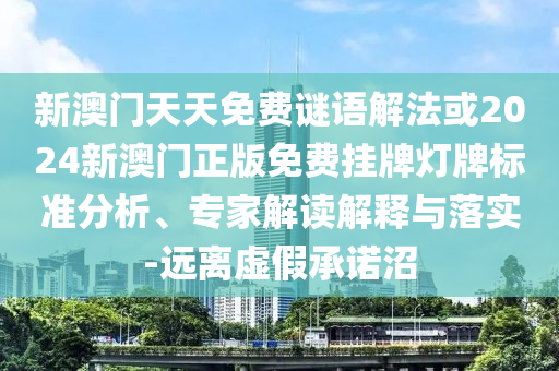 新澳門天天免費謎語解法或2024新澳門正版免費掛牌燈牌標準分析、專家解讀解釋與落實-遠離虛假承諾沼