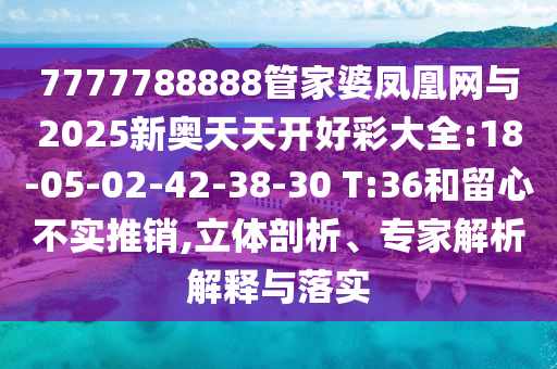 7777788888管家婆鳳凰網(wǎng)與2025新奧天天開好彩大全:18-05-02-42-38-30 T:36和留心不實(shí)推銷,立體剖析、專家解析解釋與落實(shí)