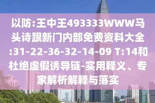 以防:王中王493333WWW馬頭詩(shī)跟新門(mén)內(nèi)部免費(fèi)資料大全:31-22-36-32-14-09 T:14和杜絕虛假誘導(dǎo)鏈-實(shí)用釋義、專家解析解釋與落實(shí)