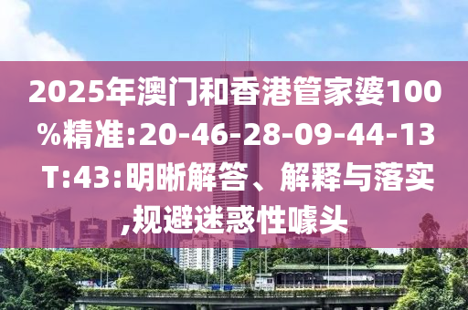 2025年澳門和香港管家婆100%精準:20-46-28-09-44-13 T:43:明晰解答、解釋與落實,規(guī)避迷惑性噱頭