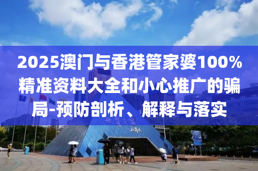 2025澳門(mén)與香港管家婆100%精準(zhǔn)資料大全和小心推廣的騙局-預(yù)防剖析、解釋與落實(shí)