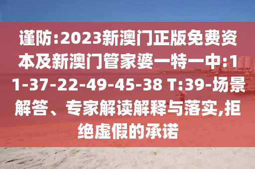 謹防:2023新澳門正版免費資本及新澳門管家婆一特一中:11-37-22-49-45-38 T:39-場景解答、專家解讀解釋與落實,拒絕虛假的承諾
