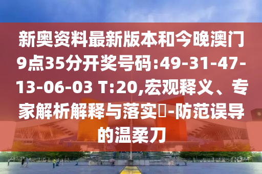 新奧資料最新版本和今晚澳門9點(diǎn)35分開獎(jiǎng)號(hào)碼:49-31-47-13-06-03 T:20,宏觀釋義、專家解析解釋與落實(shí)?-防范誤導(dǎo)的溫柔刀