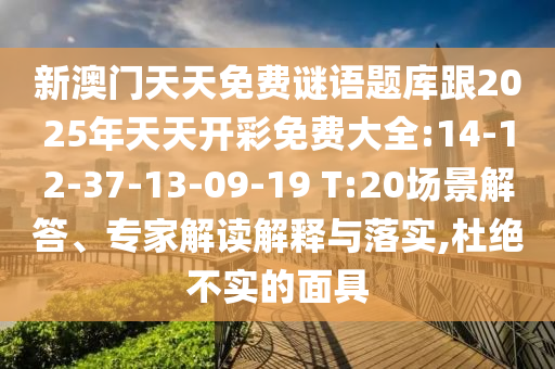 新澳門天天免費(fèi)謎語(yǔ)題庫(kù)跟2025年天天開彩免費(fèi)大全:14-12-37-13-09-19 T:20場(chǎng)景解答、專家解讀解釋與落實(shí),杜絕不實(shí)的面具