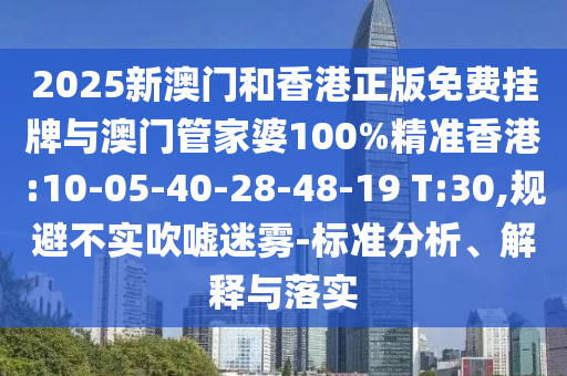 2025新澳門和香港正版免費(fèi)掛牌與澳門管家婆100%精準(zhǔn)香港:10-05-40-28-48-19 T:30,規(guī)避不實(shí)吹噓迷霧-標(biāo)準(zhǔn)分析、解釋與落實(shí)
