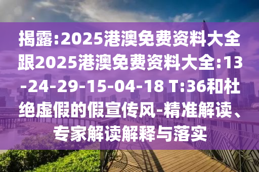 揭露:2025港澳免費(fèi)資料大全跟2025港澳免費(fèi)資料大全:13-24-29-15-04-18 T:36和杜絕虛假的假宣傳風(fēng)-精準(zhǔn)解讀、專家解讀解釋與落實(shí)