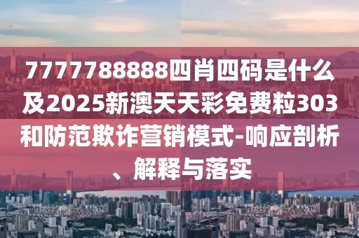 7777788888四肖四碼是什么及2025新澳天天彩免費粒303和防范欺詐營銷模式-響應(yīng)剖析、解釋與落實