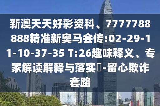新澳天天好彩資科、7777788888精準(zhǔn)新奧馬會傳:02-29-11-10-37-35 T:26趣味釋義、專家解讀解釋與落實?-留心欺詐套路